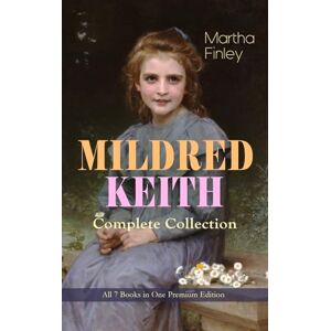 Finley, Martha MILDRED KEITH Complete Series – All 7 Books in One Premium Edition: Timeless Children Classics: Mildred Keith, Mildred at Roselands, Mildred and Elsie, Mildred at Home... Finley, Martha MILDRED KEITH Complete Series – All 7 Books in One Premium Edition: Timeless Children Classics: Mildred Keith, Mildred at Roselands, Mildred and Elsie, Mildred at Home...