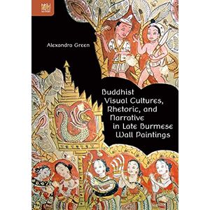 Green, Alexandra Buddhist Visual Cultures, Rhetoric, and Narrative in Late Burmese Wall Paintings Green, Alexandra Buddhist Visual Cultures, Rhetoric, and Narrative in Late Burmese Wall Paintings