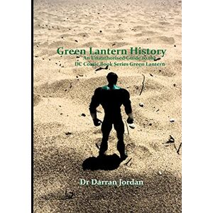 Jordan, Darran Green Lantern History: An Unauthorised Guide to the DC Comic Book Series Green Lantern Jordan, Darran Green Lantern History: An Unauthorised Guide to the DC Comic Book Series Green Lantern