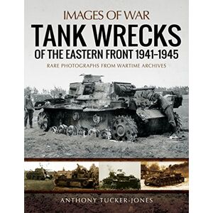 Anthony Tucker-Jones Tank Wrecks of the Eastern Front 1941 1945 (Images of War) Anthony Tucker-Jones Tank Wrecks of the Eastern Front 1941 1945 (Images of War)
