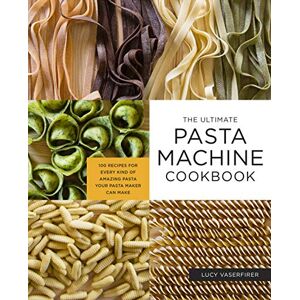 Vaserfirer, Lucy The Ultimate Pasta Machine Cookbook: 100 Recipes for Every Kind of Amazing Pasta Your Pasta Maker Can Make Vaserfirer, Lucy The Ultimate Pasta Machine Cookbook: 100 Recipes for Every Kind of Amazing Pasta Your Pasta Maker Can Make