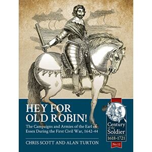 Scott Hey for Old Robin!: The Campaigns And Armies Of The Earl Of Essex During The First Civil War, 1642-44 (Century of the Soldier) Scott Hey for Old Robin!: The Campaigns And Armies Of The Earl Of Essex During The First Civil War, 1642-44 (Century of the Soldier)