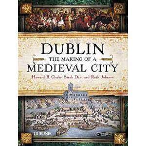 Clarke, Howard Dublin: The Making of a Medieval City Clarke, Howard Dublin: The Making of a Medieval City