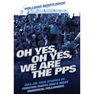 Routledge Oh Yes, Oh Yes, We are the PPS Full-on True Stories of Preston North End's Most Fanatical Followers: Full-on True Stories of Preston North End's Most Notorious Fanatical Followers Routledge Oh Yes, Oh Yes, We are the PPS Full-on True Stories of Preston North End's Most Fanatical Followers: Full-on True Stories of Preston North End's Most Notorious Fanatical Followers
