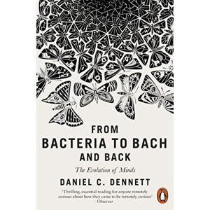 Dennett, Daniel C. From Bacteria to Bach and Back: The Evolution of Minds Dennett, Daniel C. From Bacteria to Bach and Back: The Evolution of Minds