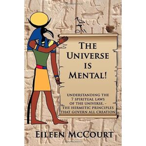 McCourt, Eileen The Universe is Mental!: Understanding the 7 spiritual laws of the universe the hermetic principles that govern all creation McCourt, Eileen The Universe is Mental!: Understanding the 7 spiritual laws of the universe the hermetic principles that govern all creation