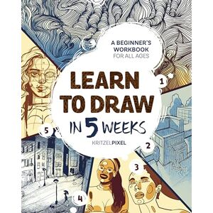 KRITZELPIXEL Learn to Draw in 5 Weeks: A Beginner's Workbook for All Ages KRITZELPIXEL Learn to Draw in 5 Weeks: A Beginner's Workbook for All Ages