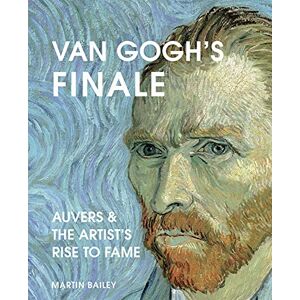 Bailey, Martin Van Gogh's Finale: Auvers and the Artist's Rise to Fame Bailey, Martin Van Gogh's Finale: Auvers and the Artist's Rise to Fame
