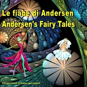 Andersen, Hans Christian Le fiabe di Andersen. Andersen's Fairy Tales. Bilingual Book in Italian and English: Dual Language Picture Book for Kids. Edizione Bilingue (Inglese Italiano) Andersen, Hans Christian Le fiabe di Andersen. Andersen's Fairy Tales. Bilingual Book in Italian and English: Dual Language Picture Book for Kids. Edizione Bilingue (Inglese Italiano)