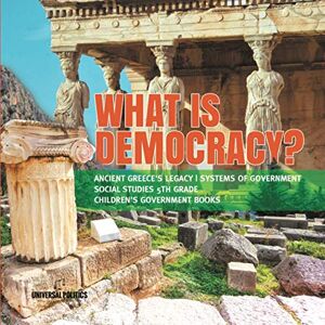Politics, Universal What is Democracy? Ancient Greece's Legacy Systems of Government Social Studies 5th Grade Children's Government Books Politics, Universal What is Democracy? Ancient Greece's Legacy Systems of Government Social Studies 5th Grade Children's Government Books