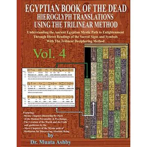 Ashby, Muata EGYPTIAN BOOK OF THE DEAD HIEROGLYPH TRANSLATIONS USING THE TRILINEAR METHOD Volume 4: Understanding the Mystic Path to Enlightenment Through Direct ... Language With Trilinear Deciphering Method Ashby, Muata EGYPTIAN BOOK OF THE DEAD HIEROGLYPH TRANSLATIONS USING THE TRILINEAR METHOD Volume 4: Understanding the Mystic Path to Enlightenment Through Direct ... Language With Trilinear Deciphering Method
