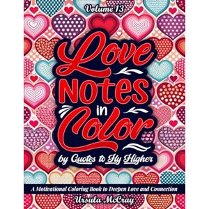 McCray, Ursula Love Notes in Color: Quotes to Fly Higher Adult Coloring Book Volume 13 50 Love Notes to Deepen Love and Connection McCray, Ursula Love Notes in Color: Quotes to Fly Higher Adult Coloring Book Volume 13 50 Love Notes to Deepen Love and Connection