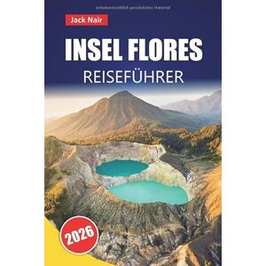 Nair, Jack INSEL FLORES REISEFÜHRER 2026: Erkunden Sie die besten Strände, Vulkanlandschaften, die lokale Küche und Inselhopping-Abenteuer im Osten Indonesiens Nair, Jack INSEL FLORES REISEFÜHRER 2026: Erkunden Sie die besten Strände, Vulkanlandschaften, die lokale Küche und Inselhopping-Abenteuer im Osten Indonesiens