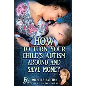 Hatcher, Mrs Michelle Julie How To Turn Your Child's Autism Around And Save Money: Help them develop social and communcation skills you thought weren't possible saving you time and money Hatcher, Mrs Michelle Julie How To Turn Your Child's Autism Around And Save Money: Help them develop social and communcation skills you thought weren't possible saving you time and money