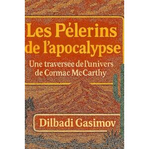 GASIMOV, Dilbadi Les pèlerins de l’apocalypse: Une traversée de l’univers de Cormac McCarthy GASIMOV, Dilbadi Les pèlerins de l’apocalypse: Une traversée de l’univers de Cormac McCarthy