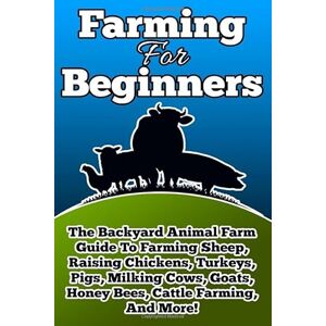 Begley, Frank Farming For Beginners: The Backyard Animal Farm Guide To Farming Sheep, Raising Chickens, Turkeys, Pigs, Milking Cows, Goats, Honey Bees, Cattle Farming, and More!: Volume 1 Begley, Frank Farming For Beginners: The Backyard Animal Farm Guide To Farming Sheep, Raising Chickens, Turkeys, Pigs, Milking Cows, Goats, Honey Bees, Cattle Farming, and More!: Volume 1