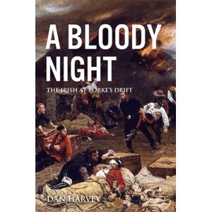 Harvey, Dan A Bloody Night: The Irish At Rorke'sDrift Harvey, Dan A Bloody Night: The Irish At Rorke'sDrift