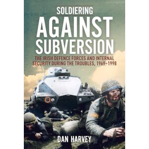 Harvey, Dan Soldiering Against Subversion: The Irish Defence Forces and Internal Security During the Troubles, 1969–1998 Harvey, Dan Soldiering Against Subversion: The Irish Defence Forces and Internal Security During the Troubles, 1969–1998