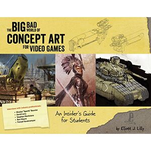 Eliott J. Lilly The Big Bad World of Concept Art for Video Games: An Insider's Guide for Beginners: An Insider's Guide for Students Eliott J. Lilly The Big Bad World of Concept Art for Video Games: An Insider's Guide for Beginners: An Insider's Guide for Students