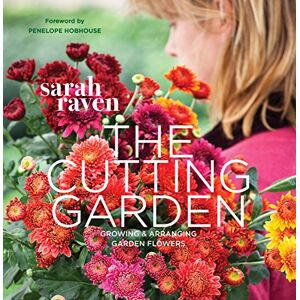Raven, Sarah The Cutting Garden: Growing and Arranging Garden Flowers Raven, Sarah The Cutting Garden: Growing and Arranging Garden Flowers