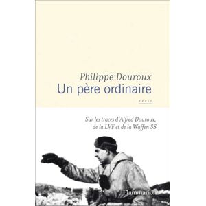 Douroux, Philippe Un père ordinaire: Sur les traces d'Alfred Douroux, de la LVF et de la Waffen SS Douroux, Philippe Un père ordinaire: Sur les traces d'Alfred Douroux, de la LVF et de la Waffen SS