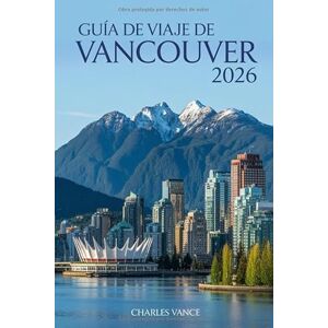VANCE, CHARLES Guía de viaje de Vancouver 2026: Descubre la magia urbana, la naturaleza salvaje y la energía mundialista en la joya del Pacífico canadiense VANCE, CHARLES Guía de viaje de Vancouver 2026: Descubre la magia urbana, la naturaleza salvaje y la energía mundialista en la joya del Pacífico canadiense