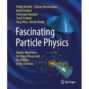 Bechtle, Philip Fascinating Particle Physics: Quarks, Neutrinos, the Higgs Boson and the Riddles of the Universe Bechtle, Philip Fascinating Particle Physics: Quarks, Neutrinos, the Higgs Boson and the Riddles of the Universe