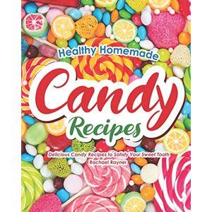 Rayner, Rachael Healthy Homemade Candy Recipes: Delicious Candy Recipes to Satisfy Your Sweet Tooth Rayner, Rachael Healthy Homemade Candy Recipes: Delicious Candy Recipes to Satisfy Your Sweet Tooth