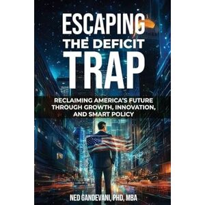 Gandevani, Ned Escaping the Deficit Trap: Reclaiming America's Future Through Growth, Innovation, and Smart Policy Gandevani, Ned Escaping the Deficit Trap: Reclaiming America's Future Through Growth, Innovation, and Smart Policy
