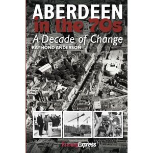 Anderson, Raymond Aberdeen in the 1970s: A Decade of Change Anderson, Raymond Aberdeen in the 1970s: A Decade of Change