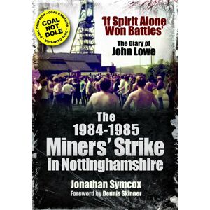 Jonathan Symcox The 1984/85 Miners Strike in Nottinghamshire: 'If Spirit Alone Won Battles': The Diary of John Lowe Jonathan Symcox The 1984/85 Miners Strike in Nottinghamshire: 'If Spirit Alone Won Battles': The Diary of John Lowe