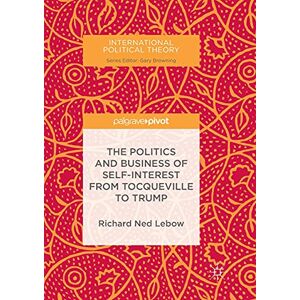 Lebow, Richard Ned The Politics and Business of Self-Interest from Tocqueville to Trump (International Political Theory) Lebow, Richard Ned The Politics and Business of Self-Interest from Tocqueville to Trump (International Political Theory)