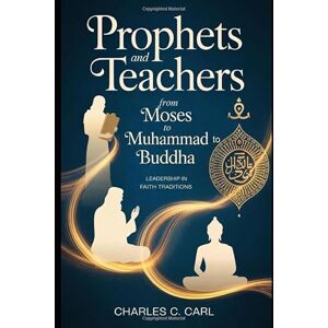 CARL, CHARLES C. PROPHETS AND TEACHERS: FROM MOSES TO MUHAMMAD TO BUDDHA (Leadership in faith traditions) CARL, CHARLES C. PROPHETS AND TEACHERS: FROM MOSES TO MUHAMMAD TO BUDDHA (Leadership in faith traditions)