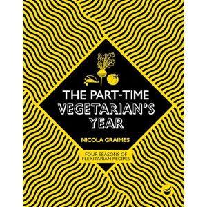 Nicola Graimes The Part-Time Vegetarian's Year: Four Seasons of Flexitarian Recipes Nicola Graimes The Part-Time Vegetarian's Year: Four Seasons of Flexitarian Recipes
