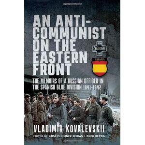 Kovalevski, Vladimir An Anti-Communist on the Eastern Front: The Memoirs of a Russian Officer in the Spanish Blue Division 1941-1942 Kovalevski, Vladimir An Anti-Communist on the Eastern Front: The Memoirs of a Russian Officer in the Spanish Blue Division 1941-1942