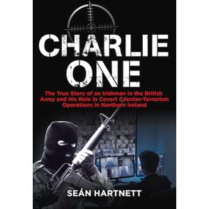 Hartnett, Sean Charlie One: The True Story of an Irishman in the British Army and His Role in Covert Counter-Terrorism Operations in Northern Ireland Hartnett, Sean Charlie One: The True Story of an Irishman in the British Army and His Role in Covert Counter-Terrorism Operations in Northern Ireland