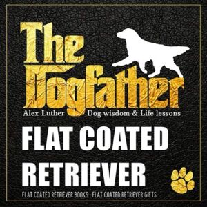 Luther, Alex The Dogfather: Dog wisdom & Life lessons: Flat Coated Retriever book ~ Flat Coated Retriever gifts Luther, Alex The Dogfather: Dog wisdom & Life lessons: Flat Coated Retriever book ~ Flat Coated Retriever gifts