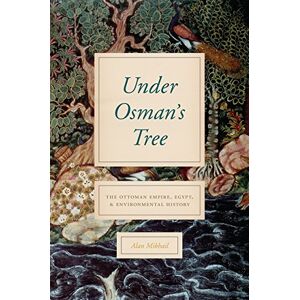 Mikhail, Alan Under Osman's Tree: The Ottoman Empire, Egypt, and Environmental History Mikhail, Alan Under Osman's Tree: The Ottoman Empire, Egypt, and Environmental History