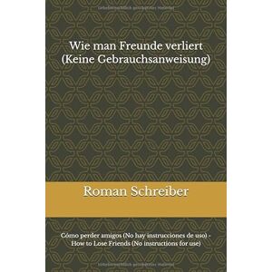 Schreiber, Dr. Roman Wie man Freunde verliert (Keine Gebrauchsanweisung): Cómo perder amigos (No hay instrucciones de uso) How to Lose Friends (No instructions for use) Schreiber, Dr. Roman Wie man Freunde verliert (Keine Gebrauchsanweisung): Cómo perder amigos (No hay instrucciones de uso) How to Lose Friends (No instructions for use)