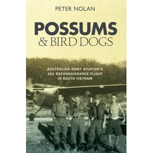 Nolan, Peter Possums and Bird Dogs: Australian Army Aviation's 161 Reconnaissance Flight in South Vietnam Nolan, Peter Possums and Bird Dogs: Australian Army Aviation's 161 Reconnaissance Flight in South Vietnam