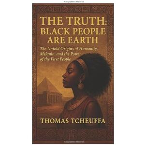 TCHEUFFA, THOMAS The Truth: Black People Are Earth — The First People on This Planet: The Untold Origins of Humanity, Melanin, and the Power of the First People TCHEUFFA, THOMAS The Truth: Black People Are Earth — The First People on This Planet: The Untold Origins of Humanity, Melanin, and the Power of the First People