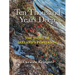 Krieger, Carsten Ten Thousand Years Deep: The Story of Ireland's Peatlands Krieger, Carsten Ten Thousand Years Deep: The Story of Ireland's Peatlands