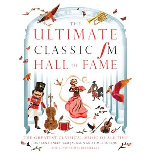 Darren Henley The Ultimate Classic FM Hall of Fame: The Greatest Classical Music of All Time: 20 Years of the World's Greatest Classical Music Chart Darren Henley The Ultimate Classic FM Hall of Fame: The Greatest Classical Music of All Time: 20 Years of the World's Greatest Classical Music Chart