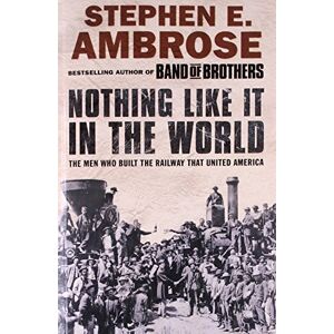 Ambrose, Stephen E. Nothing Like It in the World: The Men Who Built the Railway That United America Ambrose, Stephen E. Nothing Like It in the World: The Men Who Built the Railway That United America