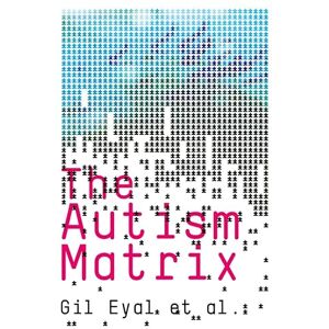 Eyal, Pro Gil The Autism Matrix: The Social Origins of the Autism Epidemic Eyal, Pro Gil The Autism Matrix: The Social Origins of the Autism Epidemic