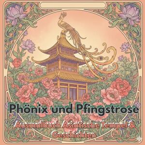 Bakari, Leila Phönix und Pfingstrose: Ausmalbuch Asiatische Tempel & Geschichten: 40 Asiatische Tempel zum Ausmalen mit kulturellen Geschichten (Leila Bakari) Bakari, Leila Phönix und Pfingstrose: Ausmalbuch Asiatische Tempel & Geschichten: 40 Asiatische Tempel zum Ausmalen mit kulturellen Geschichten (Leila Bakari)