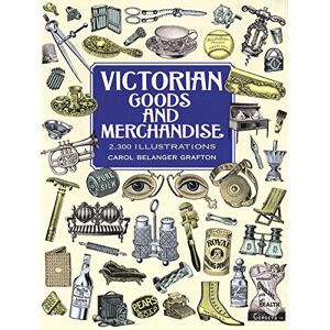 Grafton, Carol Belanger Victorian Goods and Merchandise: 2,300 Illustrations (Dover Pictorial Archive) Grafton, Carol Belanger Victorian Goods and Merchandise: 2,300 Illustrations (Dover Pictorial Archive)