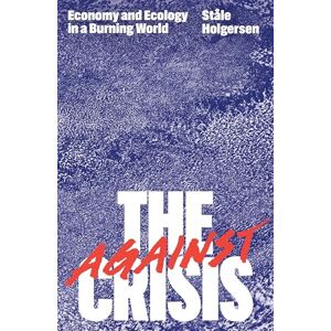 Holgersen, Ståle Against the Crisis: Economy and Ecology in a Burning World Holgersen, Ståle Against the Crisis: Economy and Ecology in a Burning World