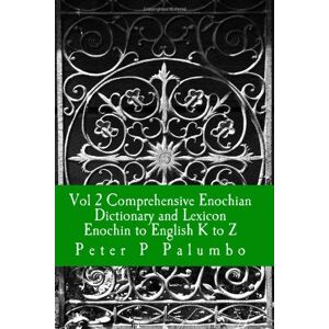Palumbo, Mr Peter P Vol 2 Comprehensive Enochian Dictionary and Lexicon Enochian to English K to Z: Workings in Enochian Science: Volume 2 Palumbo, Mr Peter P Vol 2 Comprehensive Enochian Dictionary and Lexicon Enochian to English K to Z: Workings in Enochian Science: Volume 2