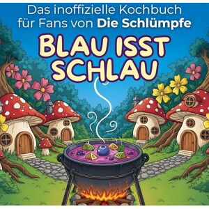 Hartmann, Isabella Das inoffizielle Kochbuch für Fans von Die Schlümpfe: Blau isst schlau. 40 Rezepte für jedes Kochlevel: schnell, lecker, einfach Hartmann, Isabella Das inoffizielle Kochbuch für Fans von Die Schlümpfe: Blau isst schlau. 40 Rezepte für jedes Kochlevel: schnell, lecker, einfach